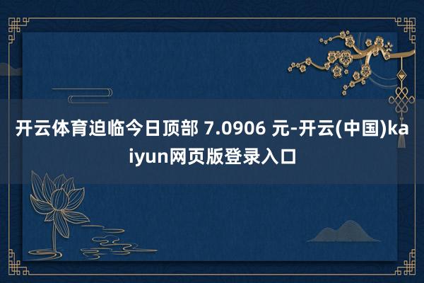 开云体育迫临今日顶部 7.0906 元-开云(中国)kaiyun网页版登录入口