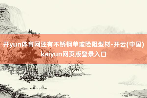 开yun体育网还有不锈钢单玻险阻型材-开云(中国)kaiyun网页版登录入口