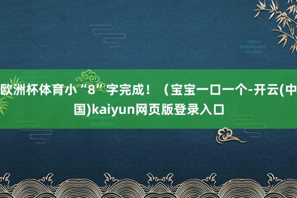 欧洲杯体育小“8”字完成！（宝宝一口一个-开云(中国)kaiyun网页版登录入口