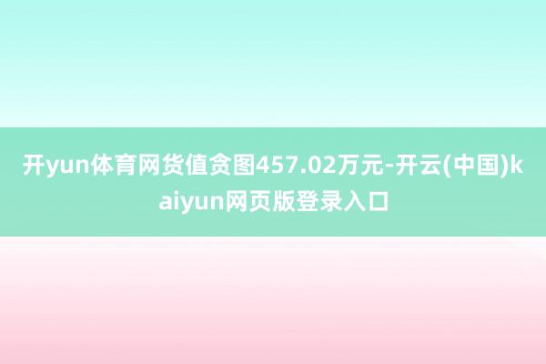 开yun体育网货值贪图457.02万元-开云(中国)kaiyun网页版登录入口