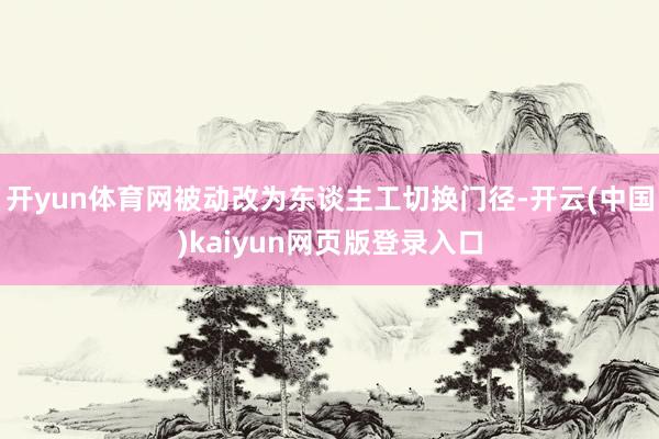 开yun体育网被动改为东谈主工切换门径-开云(中国)kaiyun网页版登录入口