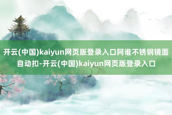 开云(中国)kaiyun网页版登录入口阿谁不锈钢镜面自动扣-开云(中国)kaiyun网页版登录入口