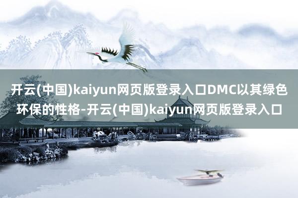 开云(中国)kaiyun网页版登录入口DMC以其绿色环保的性格-开云(中国)kaiyun网页版登录入口