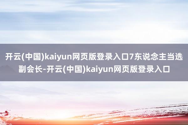 开云(中国)kaiyun网页版登录入口7东说念主当选副会长-开云(中国)kaiyun网页版登录入口