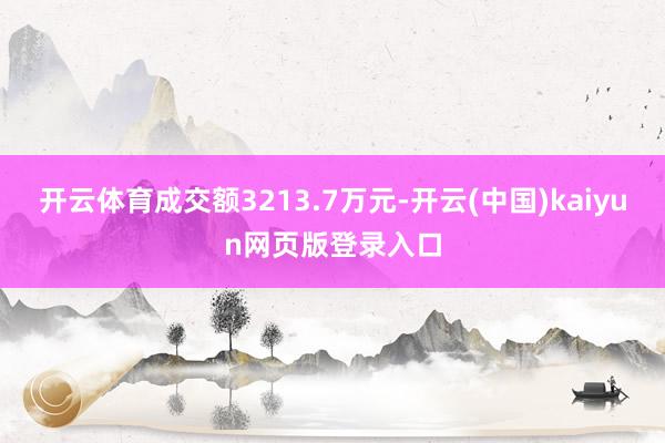 开云体育成交额3213.7万元-开云(中国)kaiyun网页版登录入口