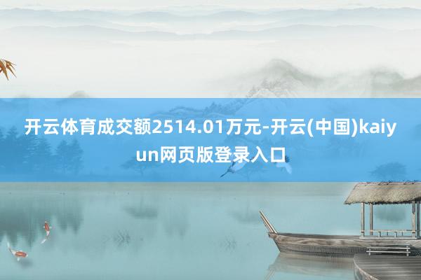 开云体育成交额2514.01万元-开云(中国)kaiyun网页版登录入口