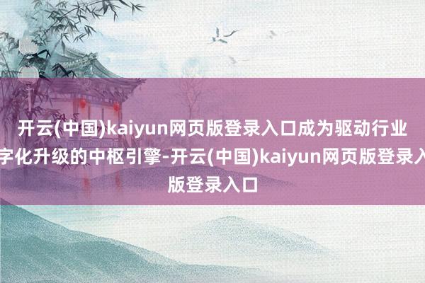 开云(中国)kaiyun网页版登录入口成为驱动行业数字化升级的中枢引擎-开云(中国)kaiyun网页版登录入口