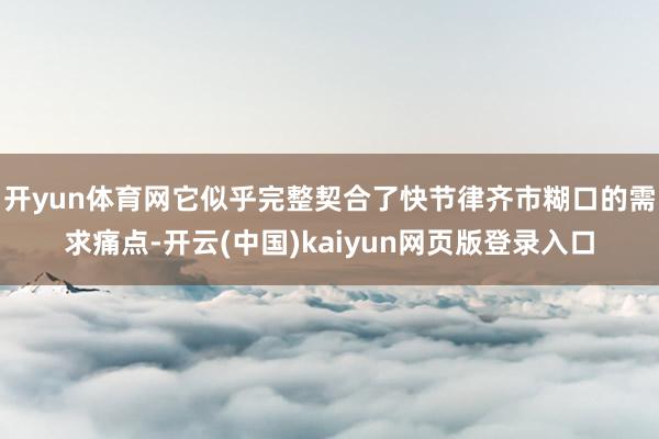 开yun体育网它似乎完整契合了快节律齐市糊口的需求痛点-开云(中国)kaiyun网页版登录入口