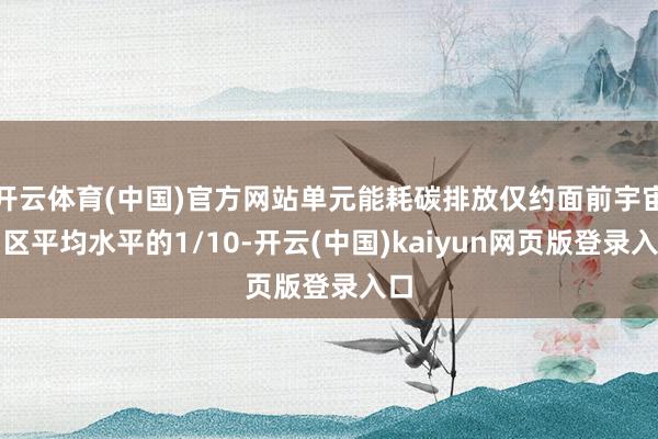 开云体育(中国)官方网站单元能耗碳排放仅约面前宇宙园区平均水平的1/10-开云(中国)kaiyun网页版登录入口