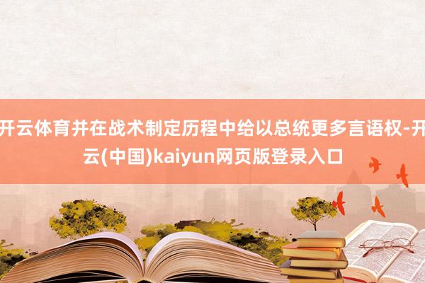 开云体育并在战术制定历程中给以总统更多言语权-开云(中国)kaiyun网页版登录入口