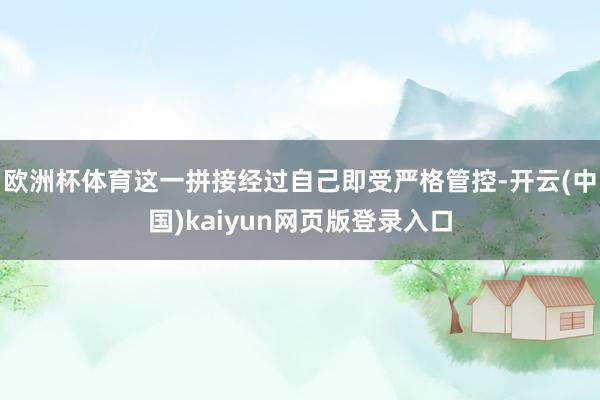 欧洲杯体育这一拼接经过自己即受严格管控-开云(中国)kaiyun网页版登录入口