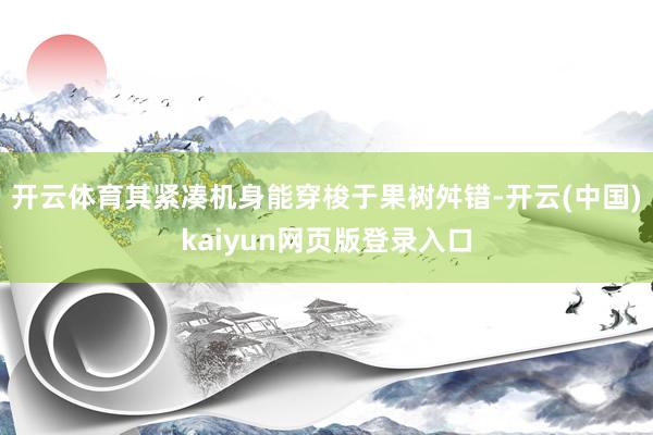 开云体育其紧凑机身能穿梭于果树舛错-开云(中国)kaiyun网页版登录入口